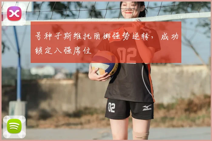 号种子斯维托丽娜强势逆转，成功锁定八强席位