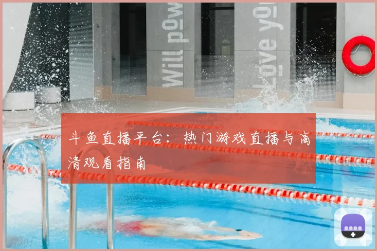 斗鱼直播平台:热门游戏直播与高清观看指南