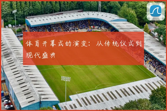 体育开幕式的演变：从传统仪式到现代盛典