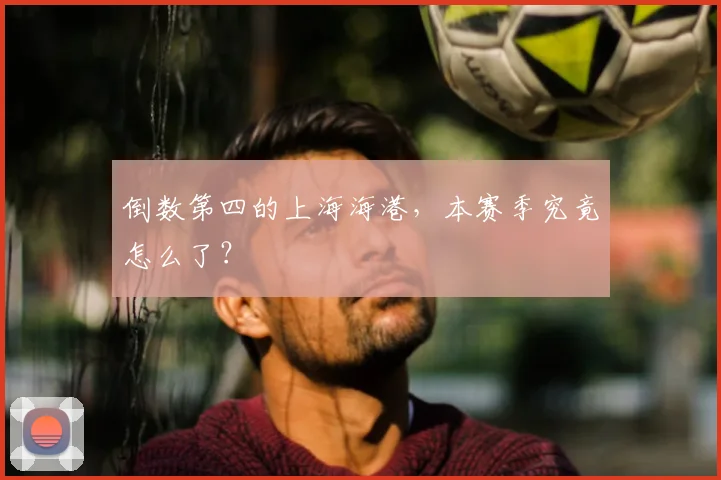 倒数第四的上海海港,本赛季究竟怎么了?