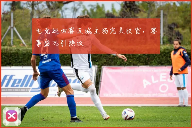 电竞巡回赛五城主场完美收官,赛事盛况引热议