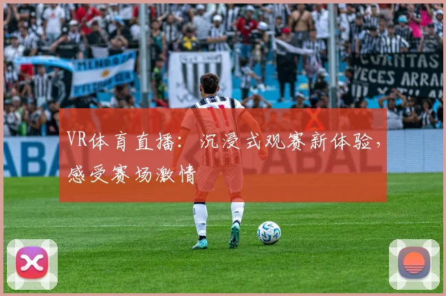 VR体育直播：沉浸式观赛新体验，感受赛场激情