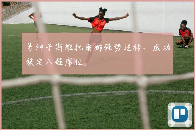 号种子斯维托丽娜强势逆转，成功锁定八强席位