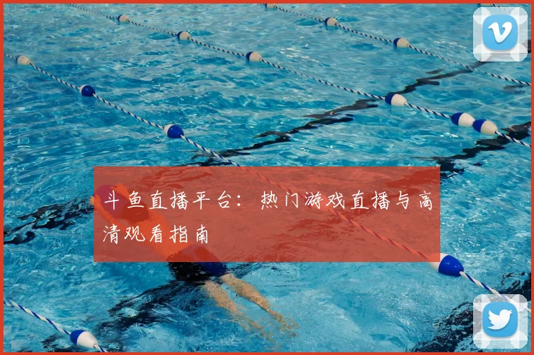 斗鱼直播平台:热门游戏直播与高清观看指南
