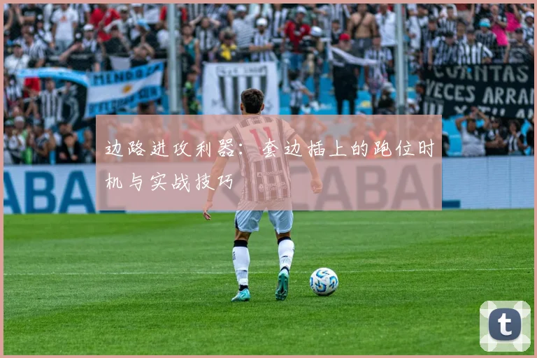 边路进攻利器:套边插上的跑位时机与实战技巧