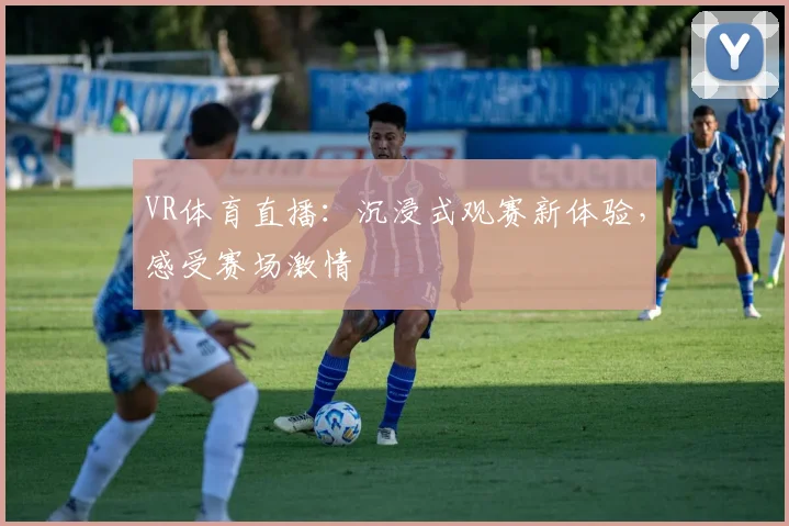 VR体育直播：沉浸式观赛新体验，感受赛场激情